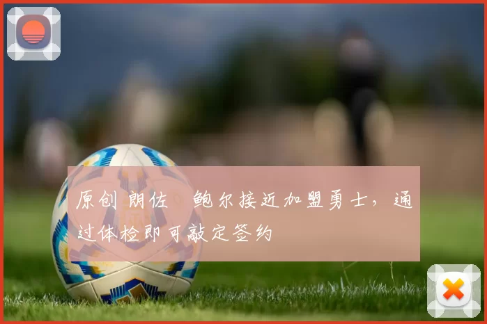 原创 朗佐・鲍尔接近加盟勇士，通过体检即可敲定签约