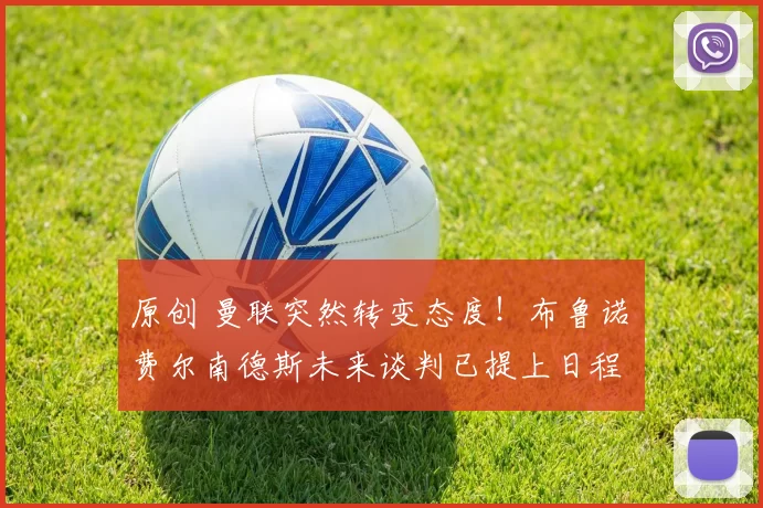 原创 曼联突然转变态度！布鲁诺・费尔南德斯未来谈判已提上日程