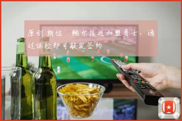 原创 朗佐・鲍尔接近加盟勇士，通过体检即可敲定签约