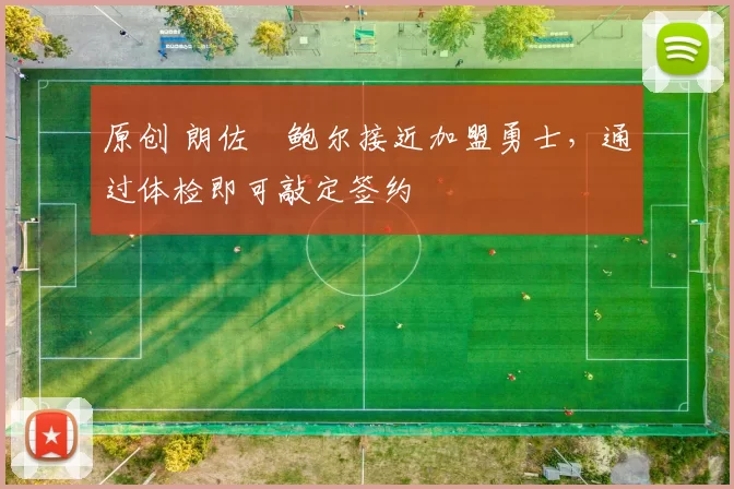 原创 朗佐・鲍尔接近加盟勇士，通过体检即可敲定签约