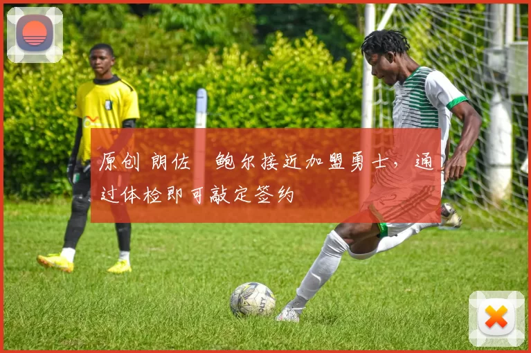 原创 朗佐・鲍尔接近加盟勇士，通过体检即可敲定签约