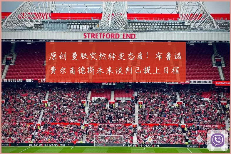 原创 曼联突然转变态度！布鲁诺・费尔南德斯未来谈判已提上日程