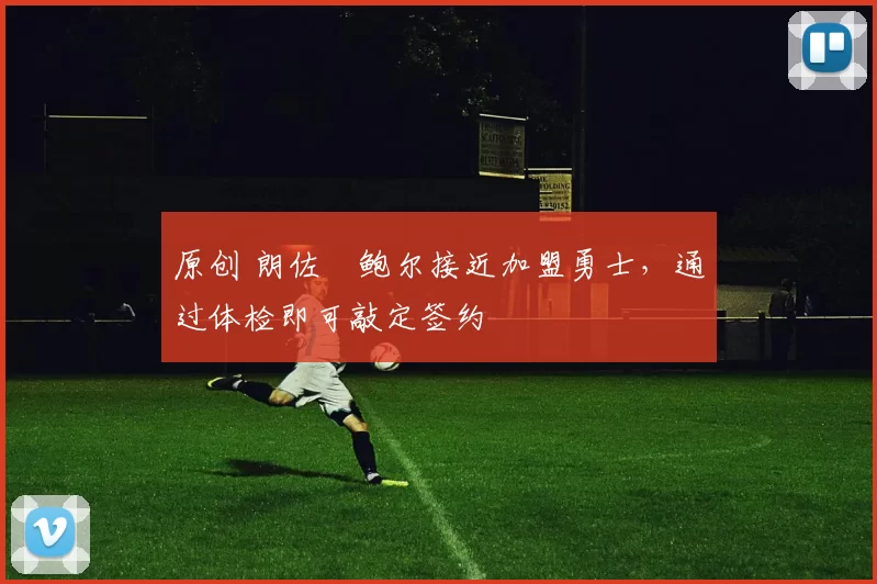 原创 朗佐・鲍尔接近加盟勇士，通过体检即可敲定签约