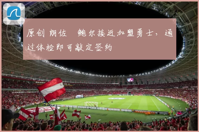 原创 朗佐・鲍尔接近加盟勇士，通过体检即可敲定签约