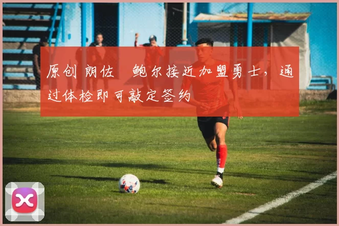 原创 朗佐・鲍尔接近加盟勇士，通过体检即可敲定签约