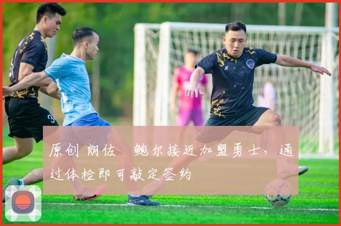 原创 朗佐・鲍尔接近加盟勇士，通过体检即可敲定签约