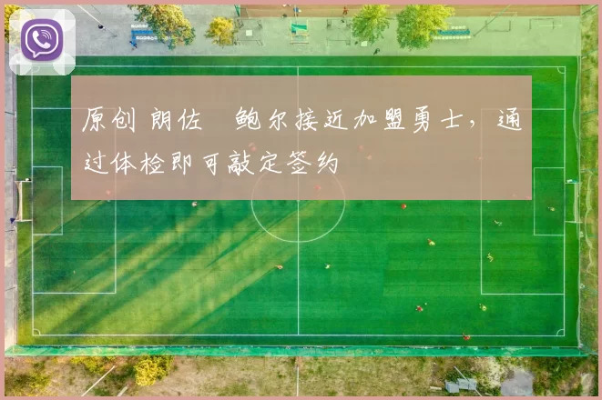 原创 朗佐・鲍尔接近加盟勇士，通过体检即可敲定签约