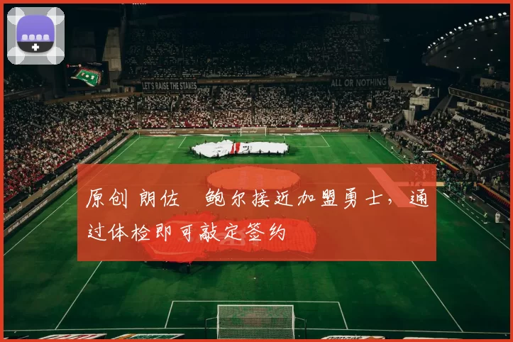 原创 朗佐・鲍尔接近加盟勇士，通过体检即可敲定签约