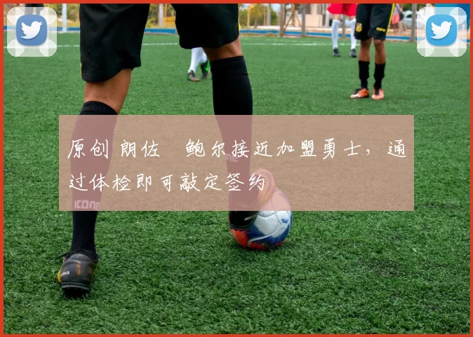 原创 朗佐・鲍尔接近加盟勇士，通过体检即可敲定签约