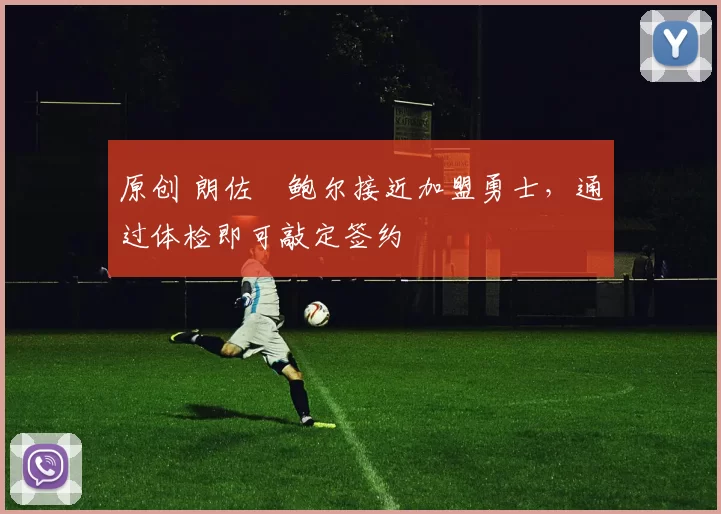 原创 朗佐・鲍尔接近加盟勇士，通过体检即可敲定签约