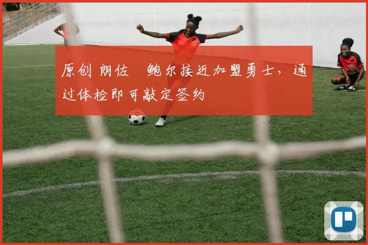 原创 朗佐・鲍尔接近加盟勇士,通过体检即可敲定签约