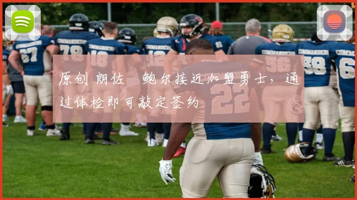 原创 朗佐・鲍尔接近加盟勇士，通过体检即可敲定签约
