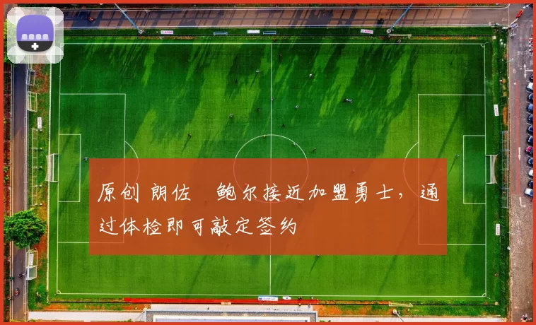 原创 朗佐・鲍尔接近加盟勇士，通过体检即可敲定签约