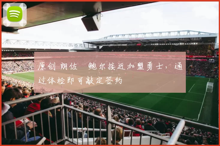 原创 朗佐・鲍尔接近加盟勇士，通过体检即可敲定签约