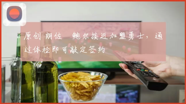 原创 朗佐・鲍尔接近加盟勇士，通过体检即可敲定签约