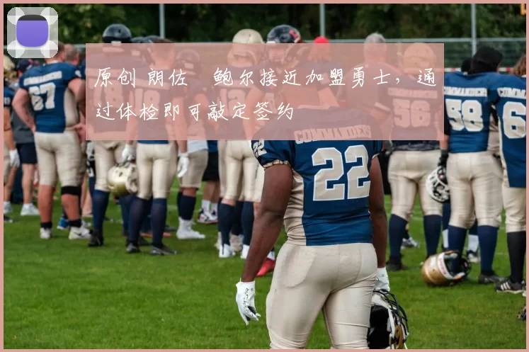 原创 朗佐・鲍尔接近加盟勇士，通过体检即可敲定签约