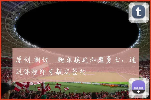 原创 朗佐・鲍尔接近加盟勇士，通过体检即可敲定签约