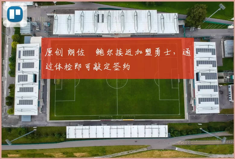 原创 朗佐・鲍尔接近加盟勇士，通过体检即可敲定签约