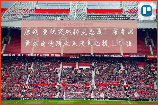 原创 曼联突然转变态度！布鲁诺・费尔南德斯未来谈判已提上日程