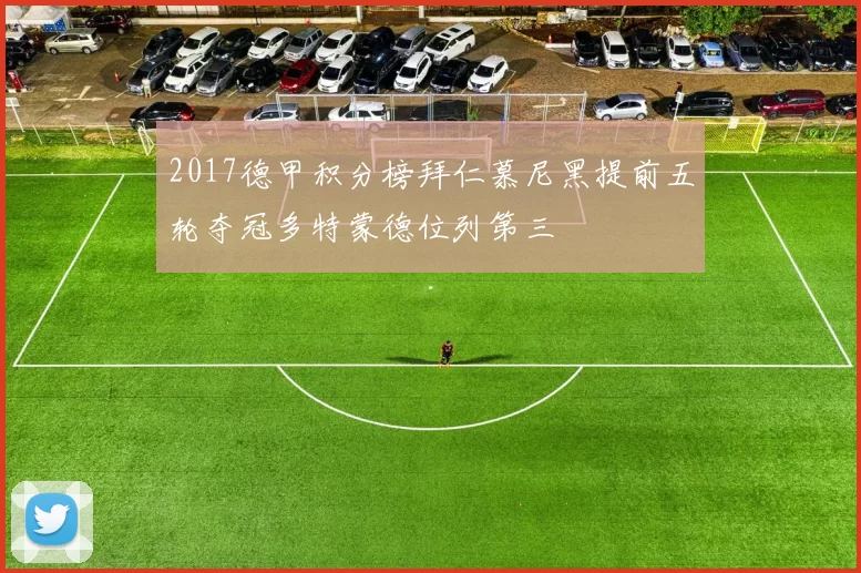 2017德甲积分榜拜仁慕尼黑提前五轮夺冠多特蒙德位列第三