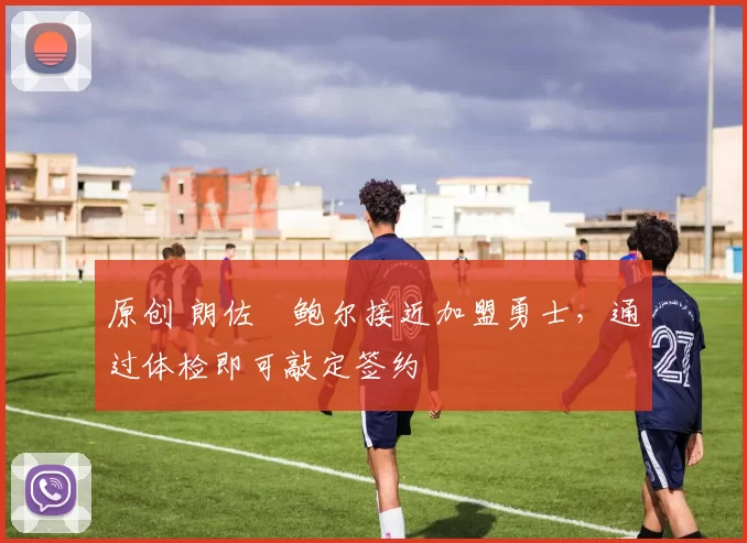 原创 朗佐・鲍尔接近加盟勇士，通过体检即可敲定签约