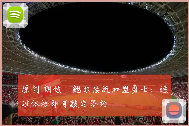 原创 朗佐・鲍尔接近加盟勇士，通过体检即可敲定签约