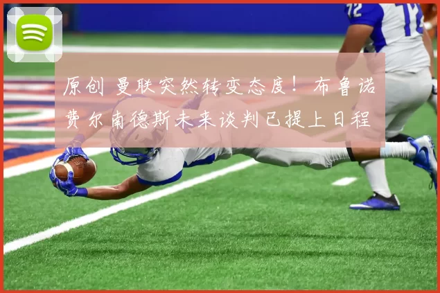 原创 曼联突然转变态度！布鲁诺・费尔南德斯未来谈判已提上日程