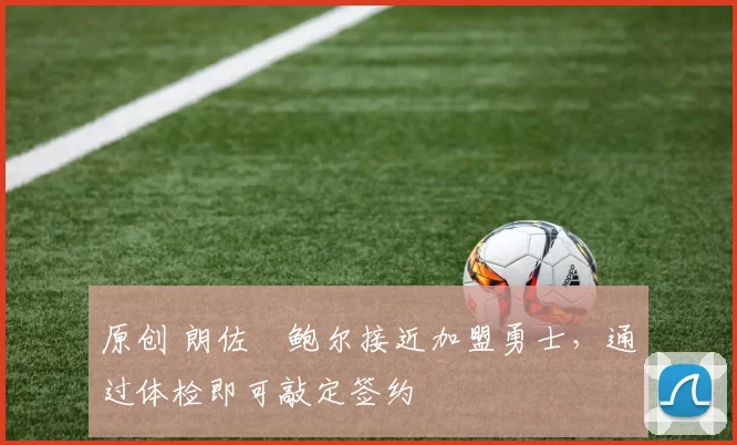 原创 朗佐・鲍尔接近加盟勇士，通过体检即可敲定签约