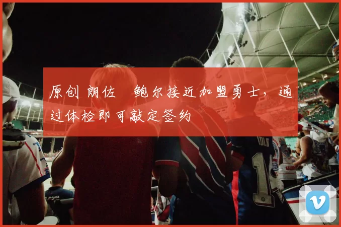 原创 朗佐・鲍尔接近加盟勇士，通过体检即可敲定签约