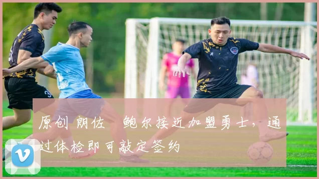 原创 朗佐・鲍尔接近加盟勇士，通过体检即可敲定签约