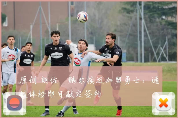 原创 朗佐・鲍尔接近加盟勇士，通过体检即可敲定签约