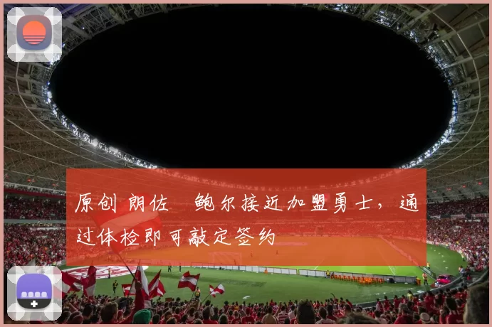 原创 朗佐・鲍尔接近加盟勇士，通过体检即可敲定签约