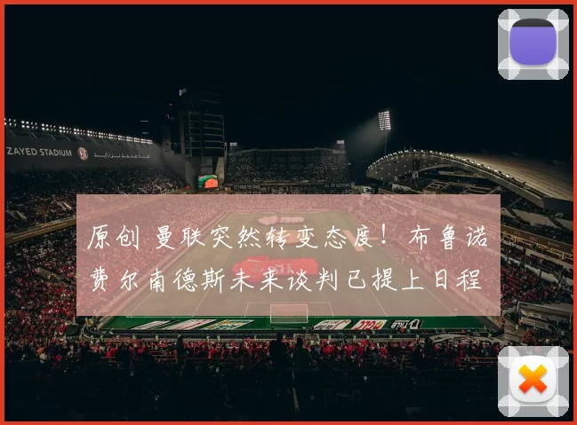 原创 曼联突然转变态度！布鲁诺・费尔南德斯未来谈判已提上日程