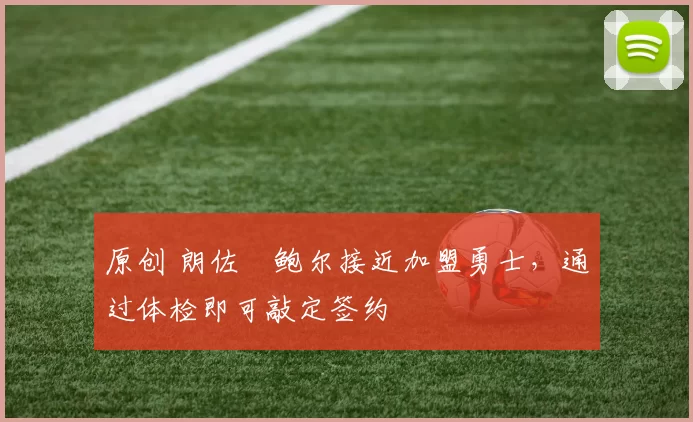 原创 朗佐・鲍尔接近加盟勇士，通过体检即可敲定签约