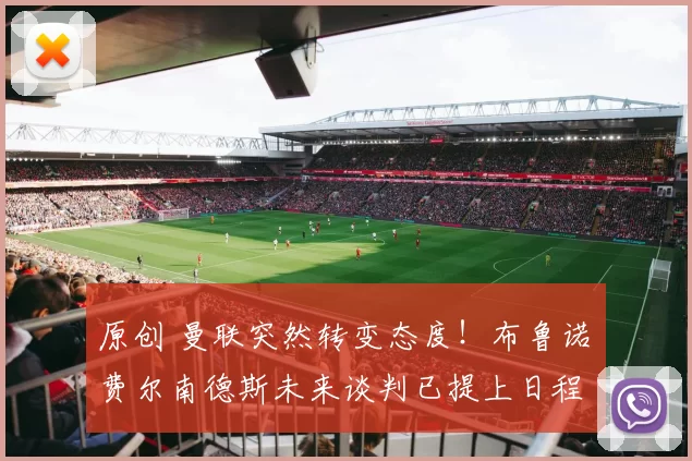 原创 曼联突然转变态度！布鲁诺・费尔南德斯未来谈判已提上日程