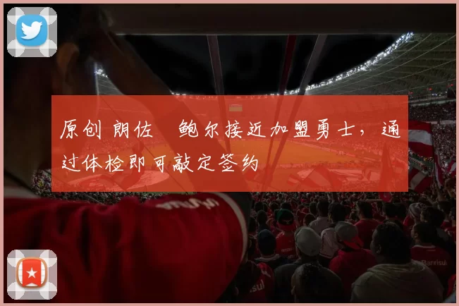 原创 朗佐・鲍尔接近加盟勇士，通过体检即可敲定签约