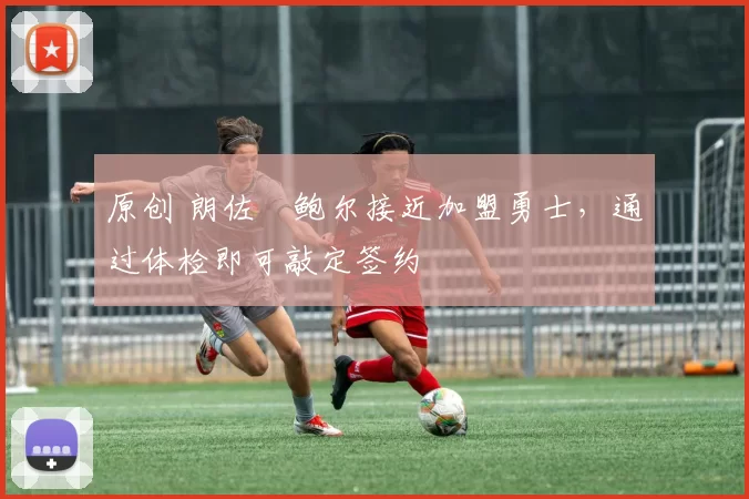 原创 朗佐・鲍尔接近加盟勇士，通过体检即可敲定签约