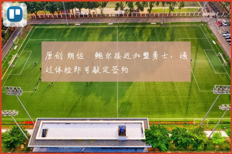 原创 朗佐・鲍尔接近加盟勇士，通过体检即可敲定签约