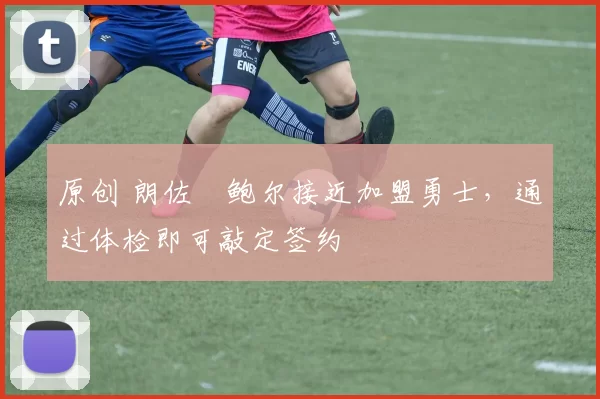 原创 朗佐・鲍尔接近加盟勇士，通过体检即可敲定签约