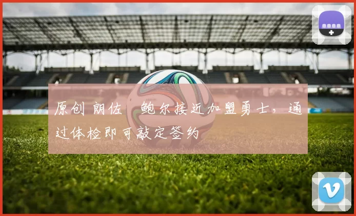 原创 朗佐・鲍尔接近加盟勇士，通过体检即可敲定签约