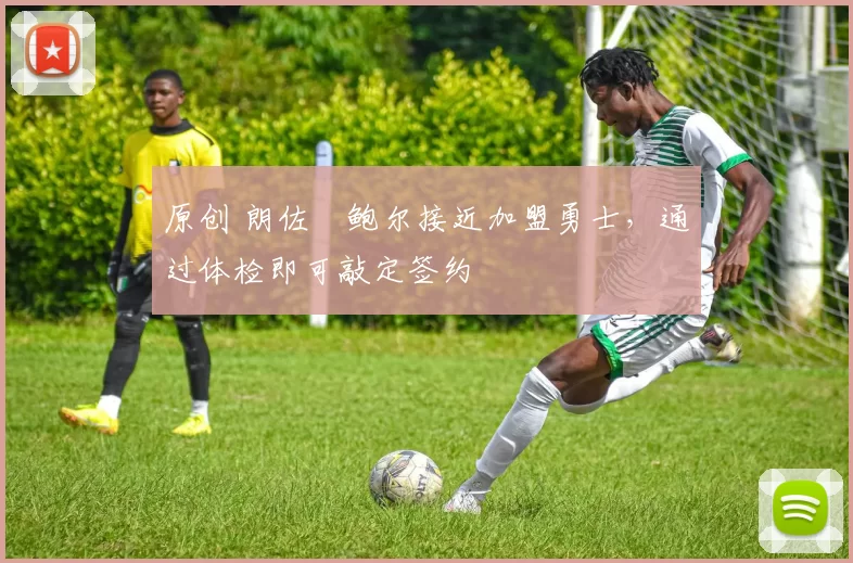 原创 朗佐・鲍尔接近加盟勇士，通过体检即可敲定签约