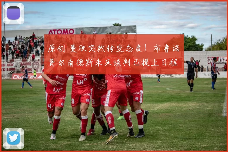 原创 曼联突然转变态度！布鲁诺・费尔南德斯未来谈判已提上日程