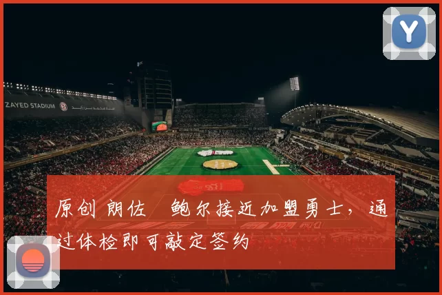 原创 朗佐・鲍尔接近加盟勇士，通过体检即可敲定签约