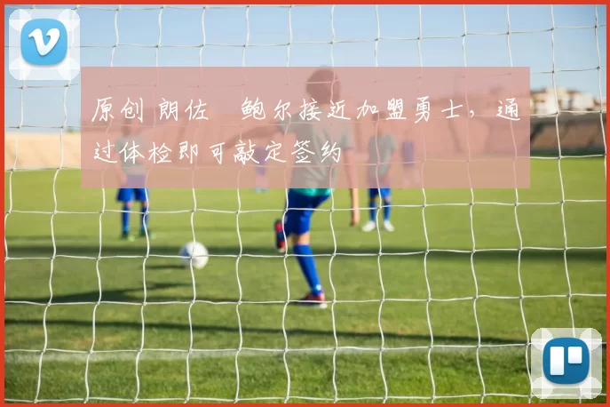 原创 朗佐・鲍尔接近加盟勇士，通过体检即可敲定签约