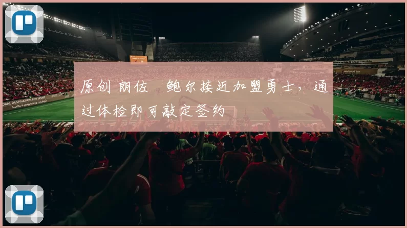 原创 朗佐・鲍尔接近加盟勇士，通过体检即可敲定签约