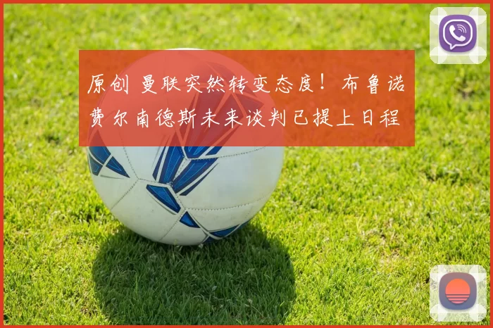 原创 曼联突然转变态度！布鲁诺・费尔南德斯未来谈判已提上日程