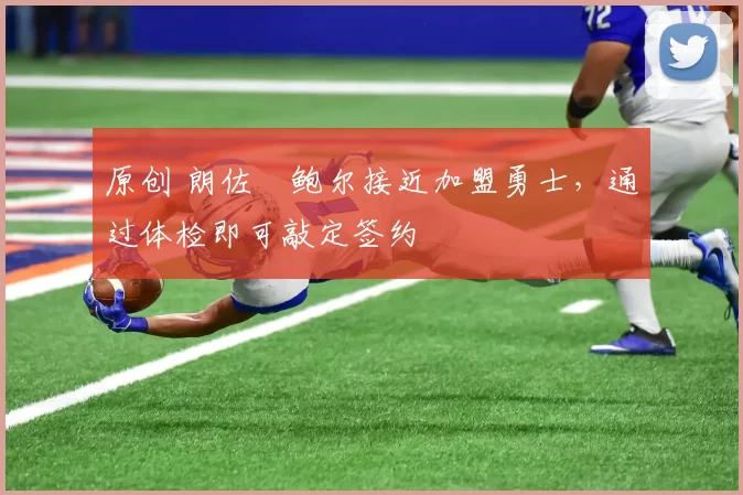 原创 朗佐・鲍尔接近加盟勇士，通过体检即可敲定签约