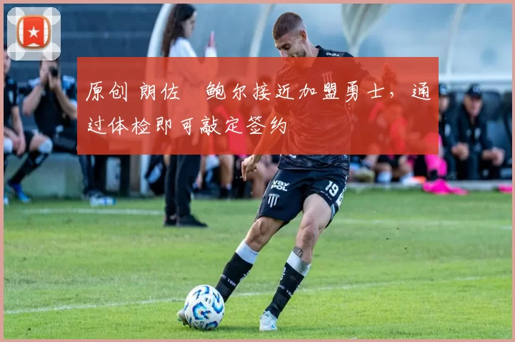 原创 朗佐・鲍尔接近加盟勇士，通过体检即可敲定签约