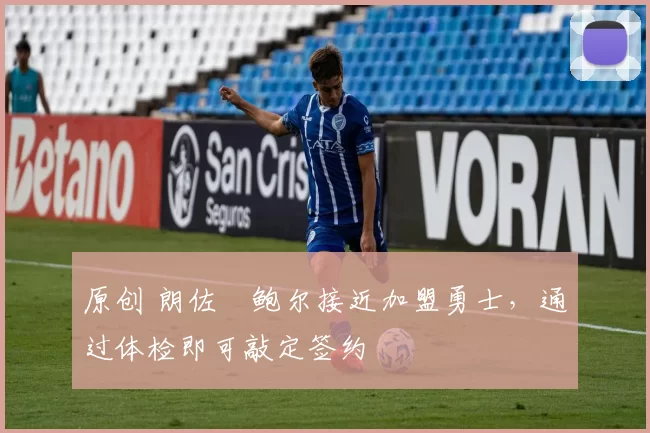 原创 朗佐・鲍尔接近加盟勇士，通过体检即可敲定签约