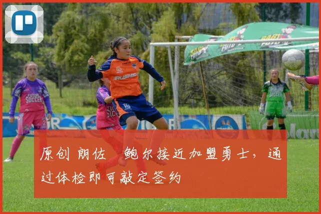 原创 朗佐・鲍尔接近加盟勇士，通过体检即可敲定签约